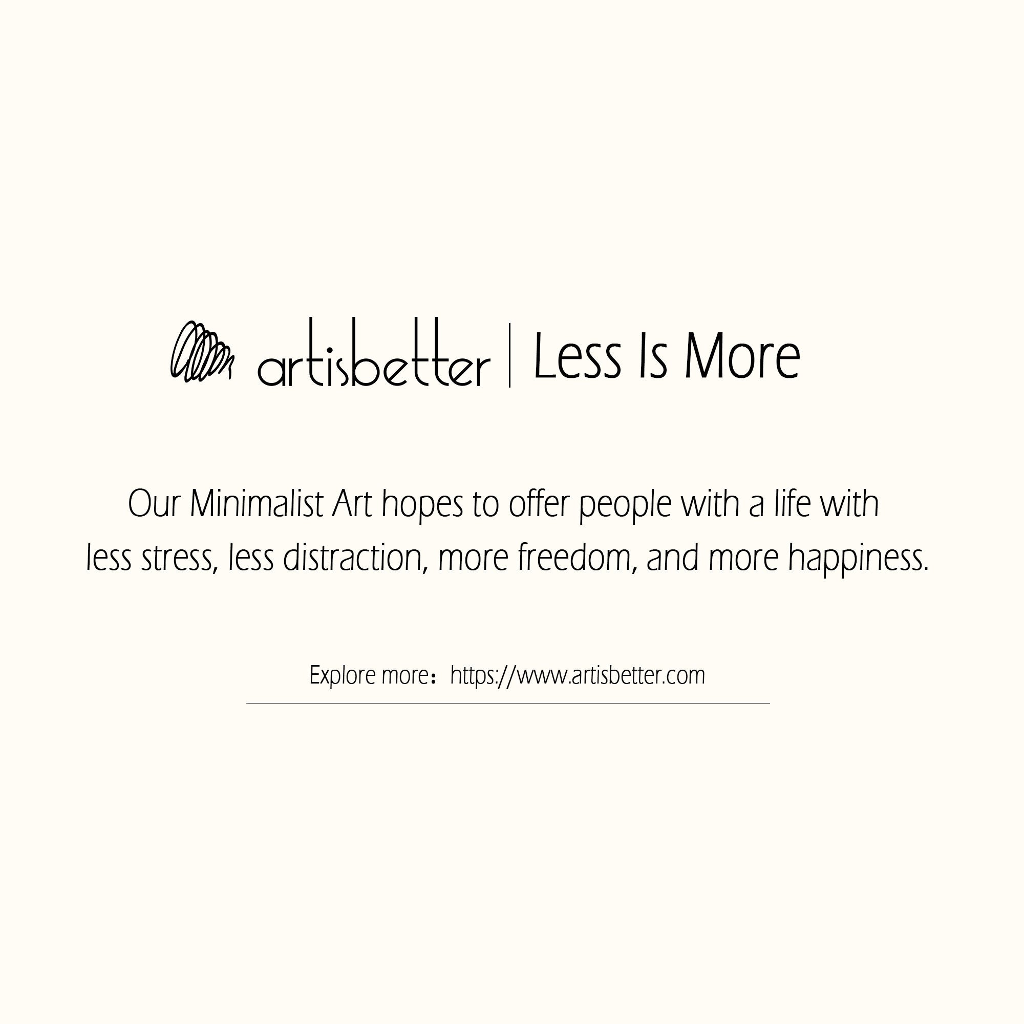 Our Minimalist Art hopes to offer people with a life with less stress, less distraction, more freedom, and more happiness (Less Is More) - ArtIsBetter