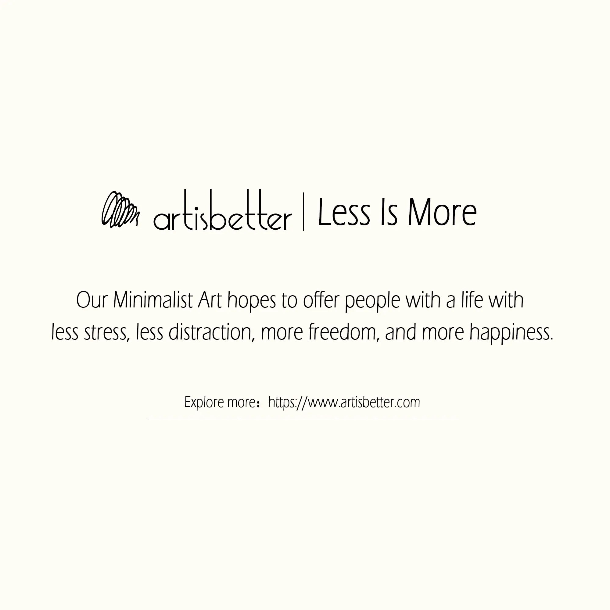 Our Minimalist Art hopes to offer people with a life with less stress, less distraction, more freedom, and more happiness (Less Is More) - ArtIsBetter