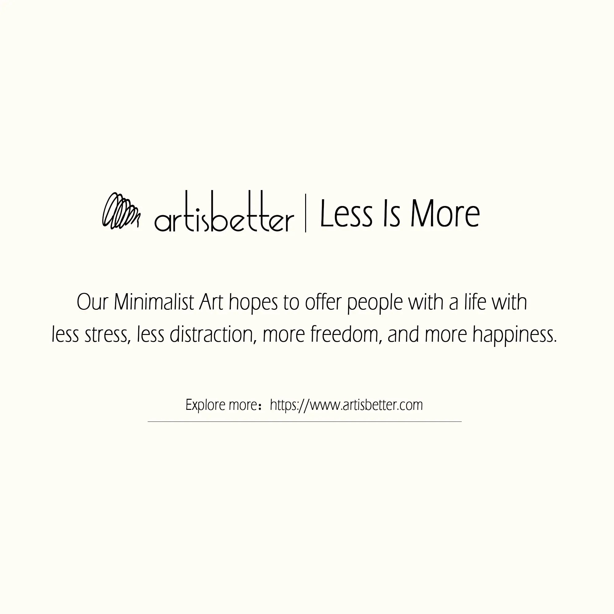 Our Minimalist Art hopes to offer people with a life with less stress, less distraction, more freedom, and more happiness (Less Is More) - ArtIsBetter