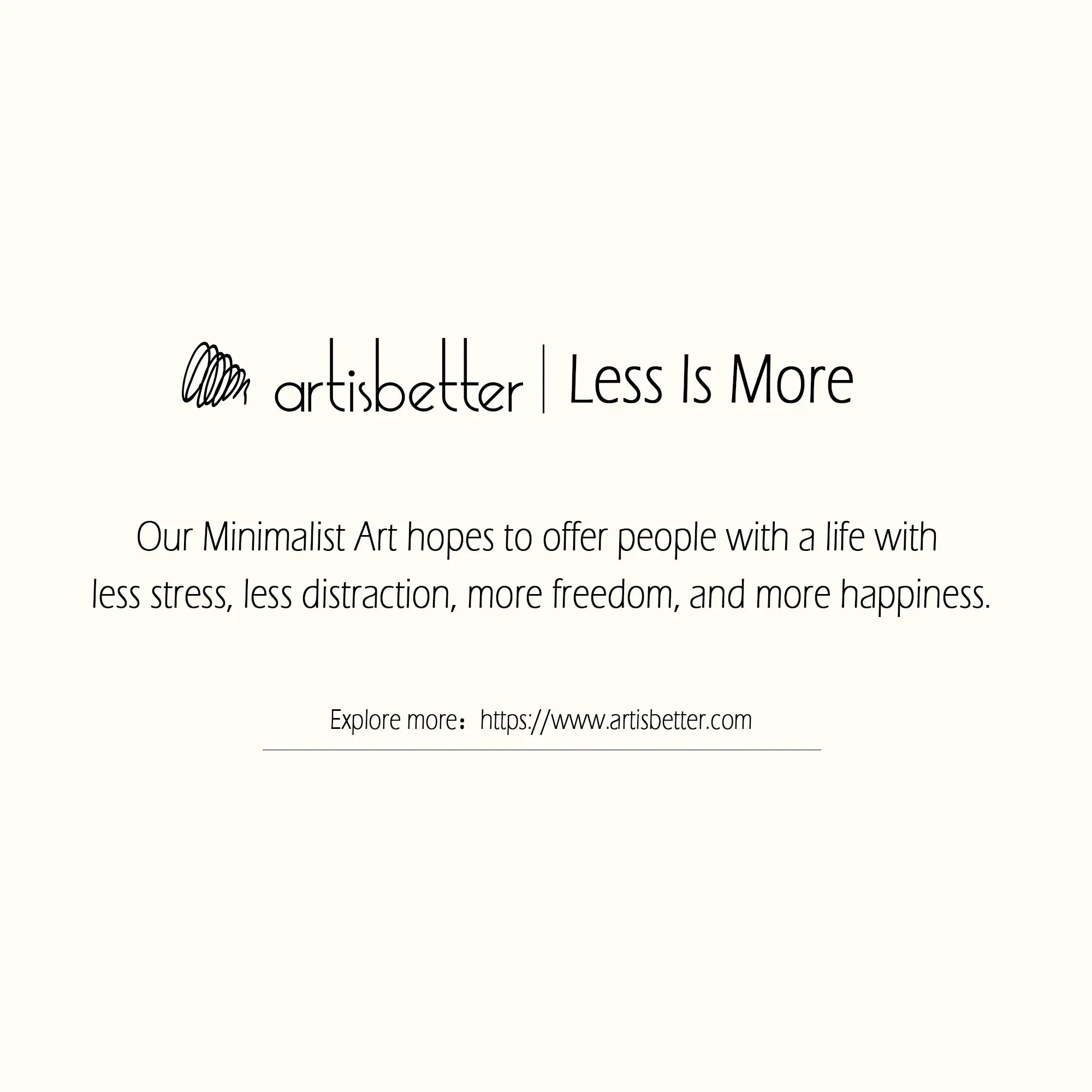 Our Minimalist Art hopes to offer people with a life with less stress, less distraction, more freedom, and more happiness (Less Is More) - ArtIsBetter