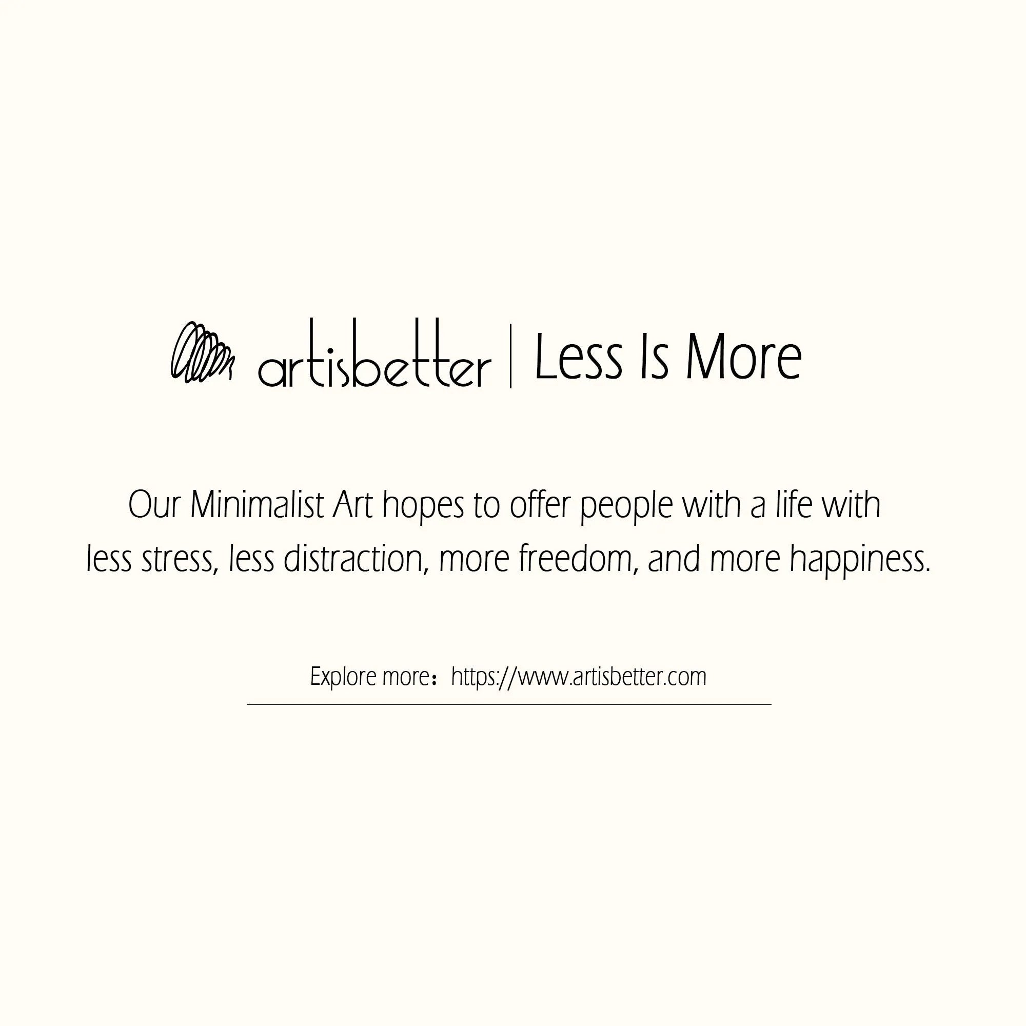 Our Minimalist Art hopes to offer people with a life with less stress, less distraction, more freedom, and more happiness (Less Is More) - ArtIsBetter