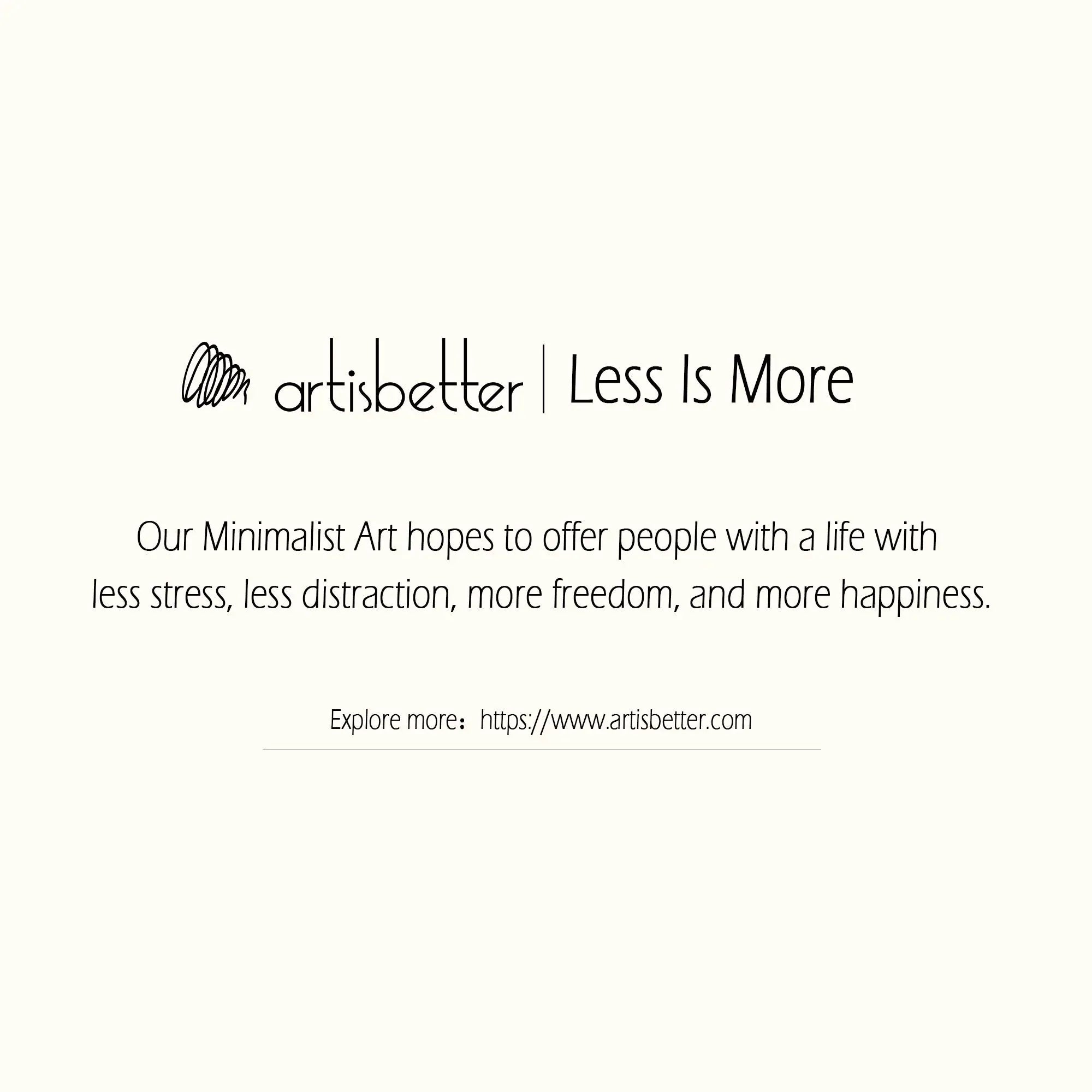 Our Minimalist Art hopes to offer people with a life with less stress, less distraction, more freedom, and more happiness (Less Is More) - ArtIsBetter