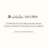 Our Minimalist Art hopes to offer people with a life with less stress, less distraction, more freedom, and more happiness (Less Is More)  - ArtIsBetter