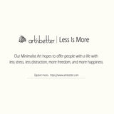 Our Minimalist Art hopes to offer people with a life with less stress, less distraction, more freedom, and more happiness (Less Is More)  - ArtIsBetter
